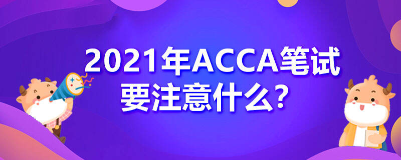 2021年ACCA笔试要注意什么？