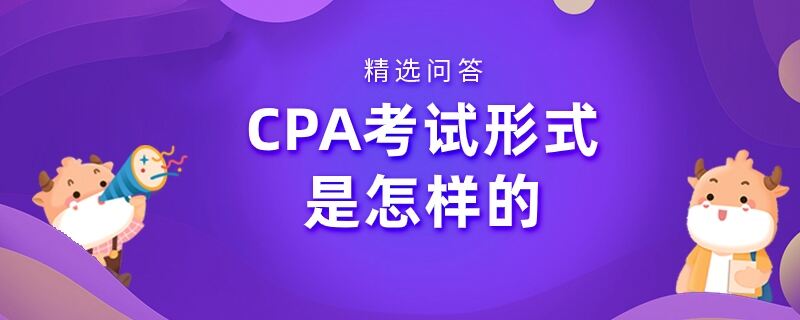 CPA考试形式是怎样的