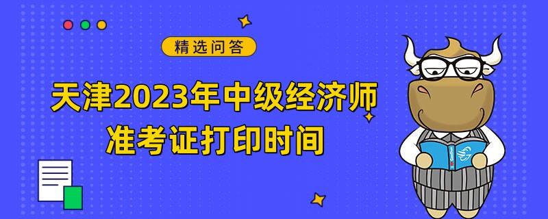 天津2023年中级经济师准考证打印时间