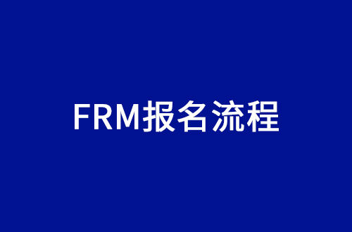 <b>FRM考试报名流程，2022年FRM报名最新！</b>