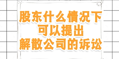 股东什么情况下可以提出解散公司的诉讼