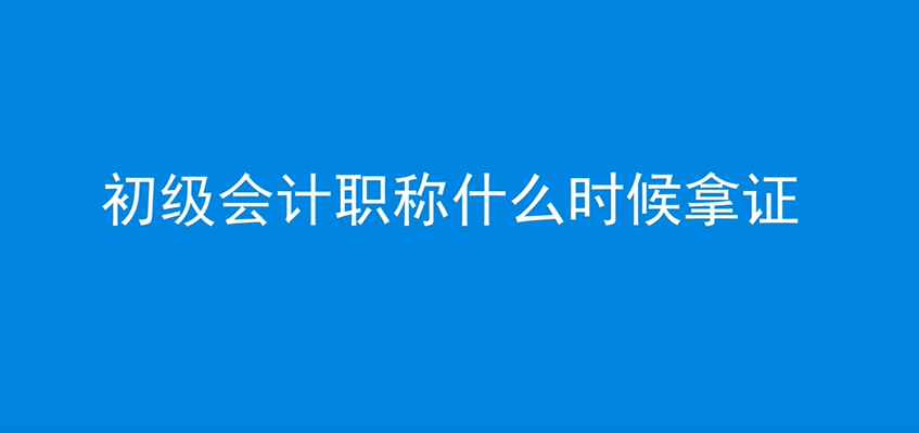 初级会计职称什么时候拿证