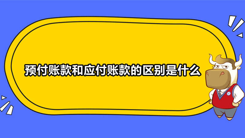 预付账款和应付账款的区别是什么