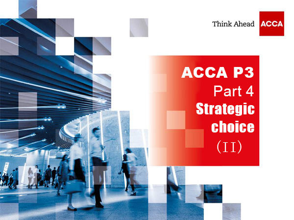 ACCA P3-Part 4：Strategic choice II