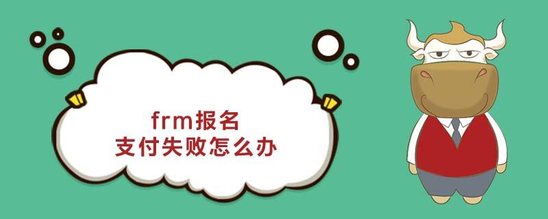 frm报名支付失败怎么办