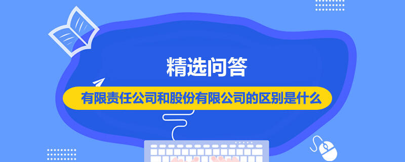 有限責(zé)任公司和股份有限公司的區(qū)別是什么