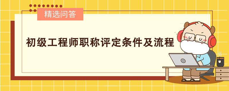 初级工程师职称评定条件及流程