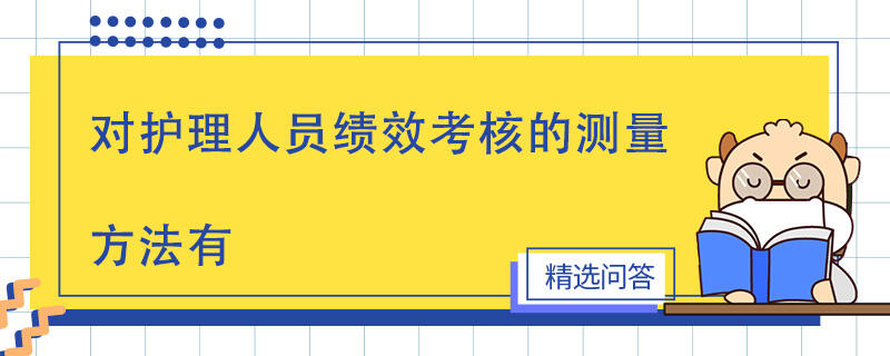 对护理人员绩效考核的测量方法有