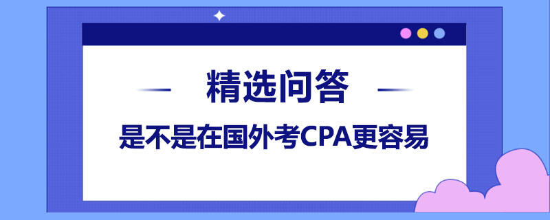 是不是在國外考CPA更容易