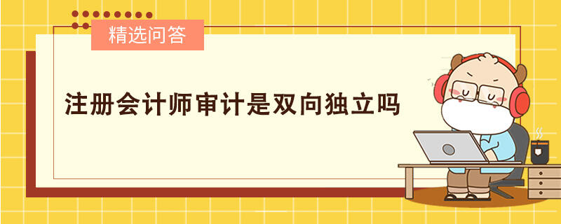 注冊會計師審計是雙向獨立嗎