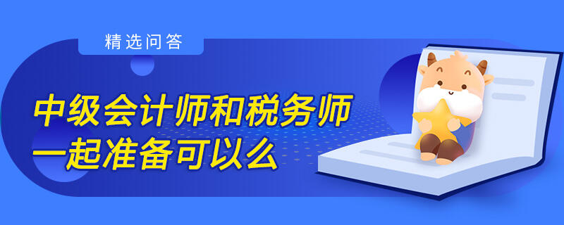 中級會計(jì)師和稅務(wù)師一起準(zhǔn)備可以么