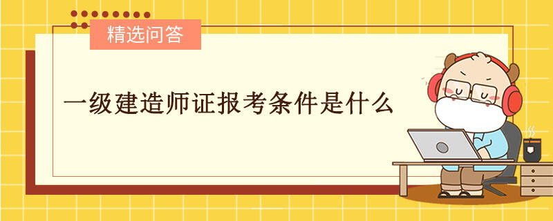 一級建造師證報考條件是什么