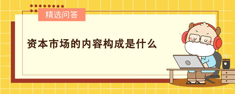 資本市場(chǎng)的內(nèi)容構(gòu)成是什么