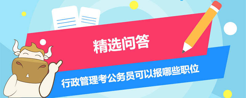 行政管理考公務(wù)員可以報哪些職位