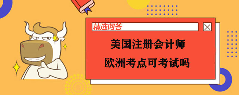 美國注冊會計(jì)師歐洲考點(diǎn)可考試嗎