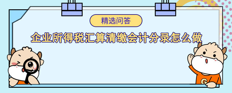 企業(yè)所得稅匯算清繳會(huì)計(jì)分錄怎么做