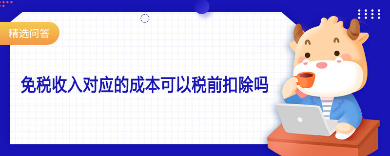 免稅收入對應(yīng)的成本可以稅前扣除嗎