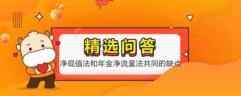 凈現(xiàn)值法和年金凈流量法共同的缺點