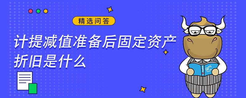 计提减值准备后固定资产折旧是什么