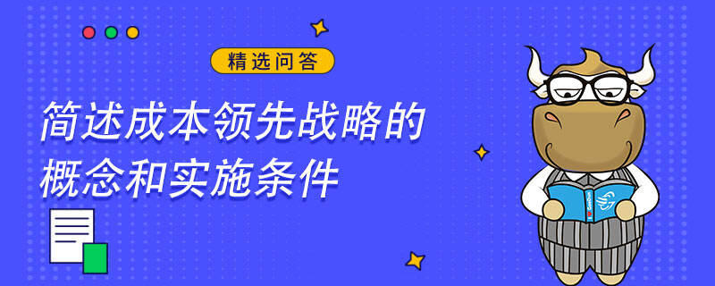 簡述成本領(lǐng)先戰(zhàn)略的概念和實施條件