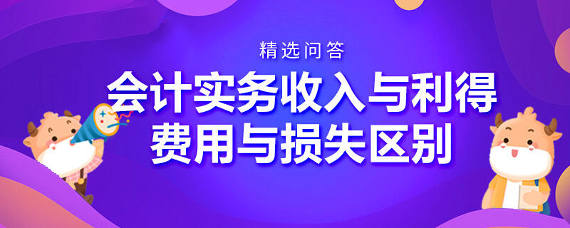 會計實務收入與利得費用與損失區(qū)別