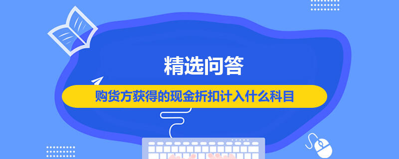 購貨方獲得的現(xiàn)金折扣計入什么科目