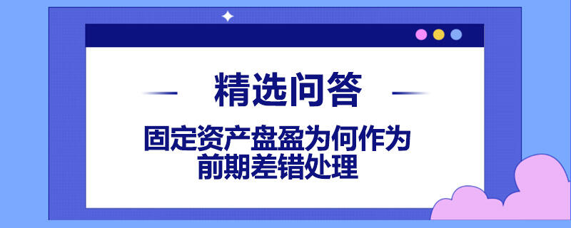 固定資產(chǎn)盤(pán)盈為何作為前期差錯(cuò)處理