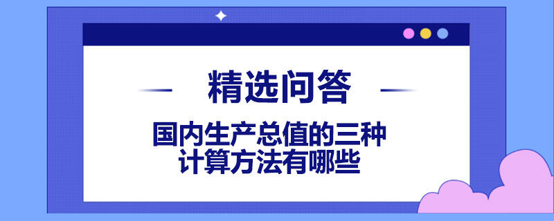 国内生产总值的三种计算方法有哪些