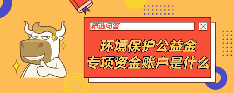 環(huán)境保護公益金專項資金賬戶是什么