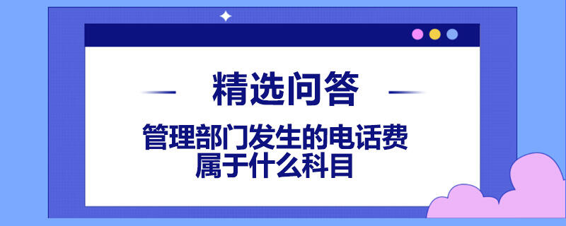 管理部門發(fā)生的電話費屬于什么科目