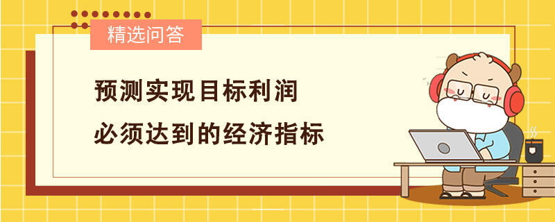 預(yù)測實現(xiàn)目標(biāo)利潤必須達到的經(jīng)濟指標(biāo)