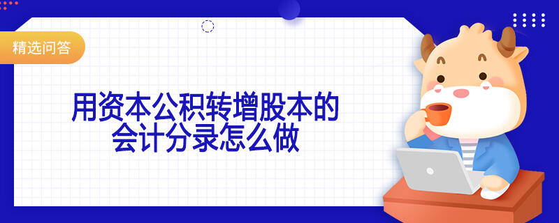 用資本公積轉(zhuǎn)增股本的會計分錄怎么做