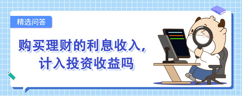 购买理财的利息收入，计入投资收益吗