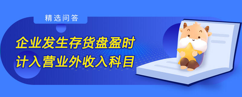 企業(yè)發(fā)生存貨盤盈時計入營業(yè)外收入科目