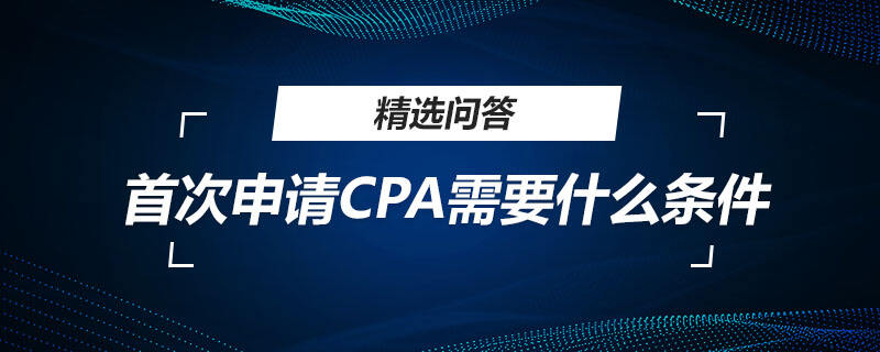 首次申請(qǐng)CPA需要什么條件