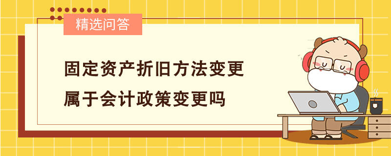 固定資產(chǎn)折舊方法變更屬于會計政策變更嗎