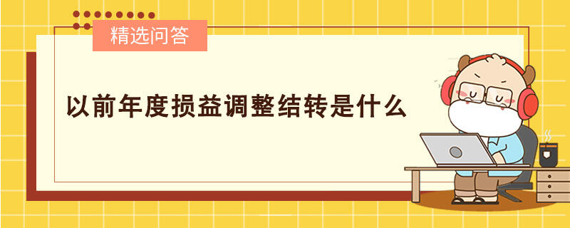 以前年度損益調(diào)整結(jié)轉(zhuǎn)是什么