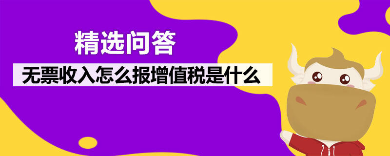 無票收入怎么報(bào)增值稅是什么