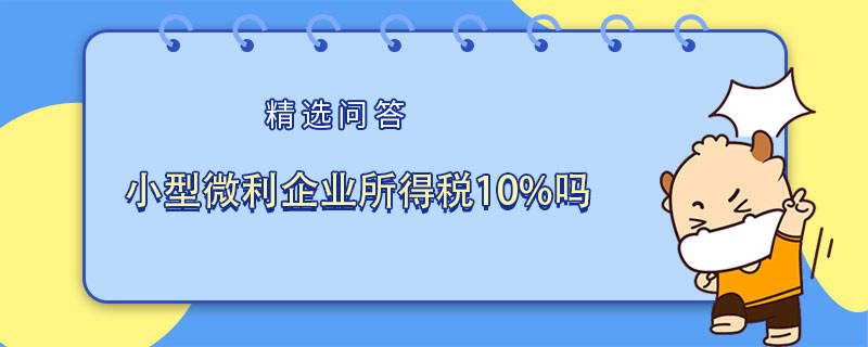 小型微利企業(yè)所得稅10%嗎