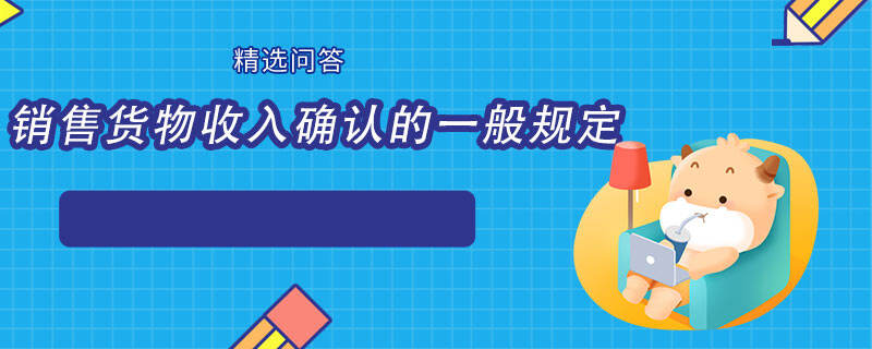 銷(xiāo)售貨物收入確認(rèn)的一般規(guī)定