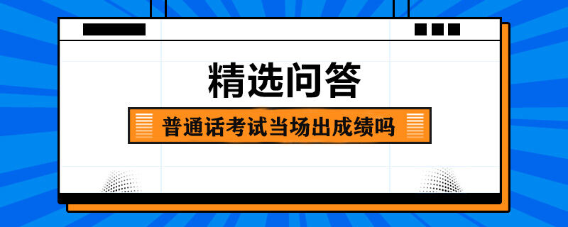 普通话考试当场出成绩吗