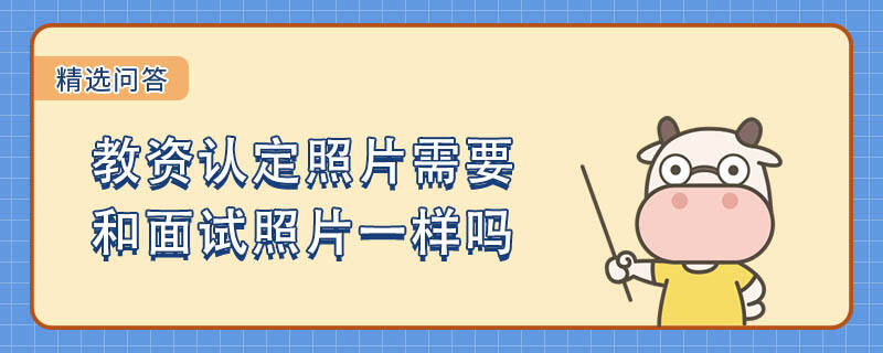 教資認(rèn)定照片需要和面試照片一樣嗎