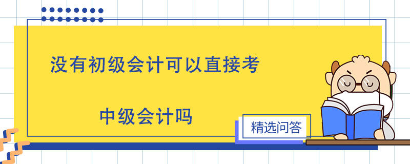 沒有初級會計可以直接考中級會計嗎