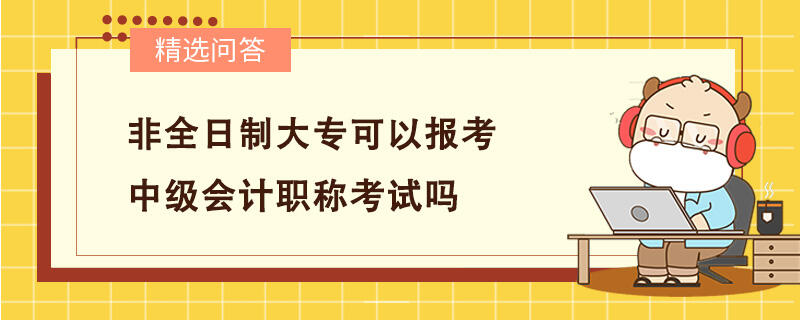 非全日制大专可以报考中级会计职称考试吗