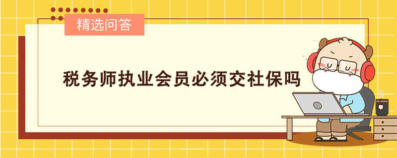 稅務(wù)師執(zhí)業(yè)會員必須交社保嗎