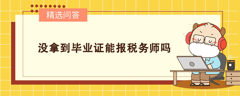 沒(méi)拿到畢業(yè)證能報(bào)稅務(wù)師嗎