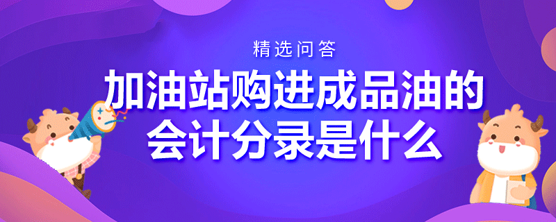 加油站購進(jìn)成品油的會(huì)計(jì)分錄是什么