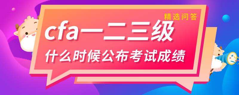 cfa一二三级什么时候公布考试成绩