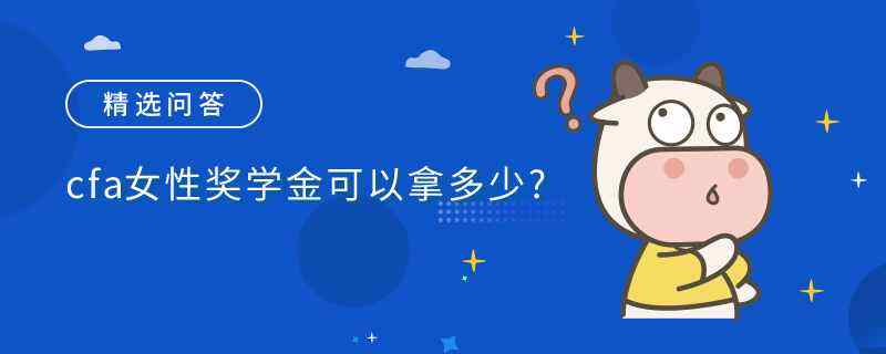 cfa女性獎學(xué)金可以拿多少?