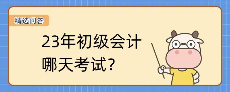 23年初级会计哪天考试